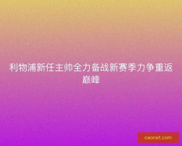 利物浦新任主帅全力备战新赛季力争重返巅峰