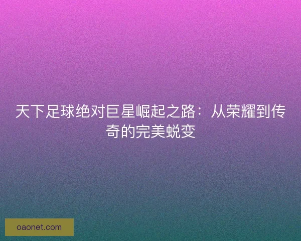天下足球绝对巨星崛起之路：从荣耀到传奇的完美蜕变