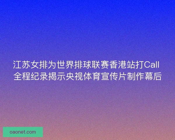江苏女排为世界排球联赛香港站打Call 全程纪录揭示央视体育宣传片制作幕后